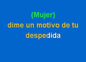 (Mujer)
dime un motivo de tu

despedida