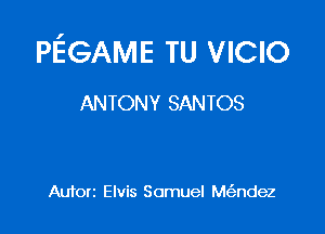 PEGAME TU VICIO

ANTONY SANTOS

Auforz Elvis Samuel Me'zndez