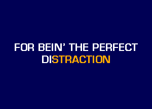 FOR BEIN' THE PERFECT

DISTRACTIUN