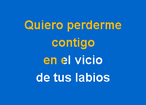 Quiero perderme
con go

en el vicio
de tus Iabios