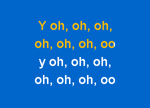 Y oh, oh, oh,
oh,oh,oh,oo

y oh, oh, oh,
oh,oh,oh,oo