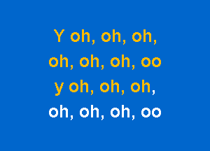 Y oh, oh, oh,
oh,oh,oh,oo

y oh, oh, oh,
oh,oh,oh,oo