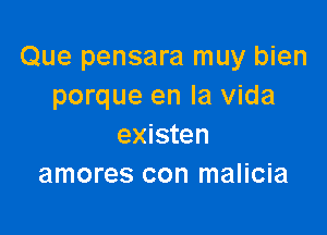 Que pensara muy bien
porque en la vida

existen
amores con malicia