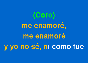 (Coro)
me enamora

me enamor
y yo no 363, ni como fue