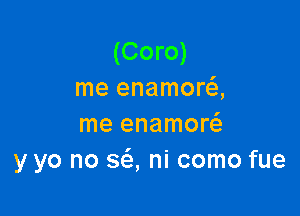 (Coro)
me enamora

me enamor
y yo no 363, ni como fue