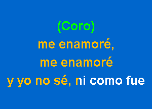 (Coro)
me enamora

me enamor
y yo no 363, ni como fue