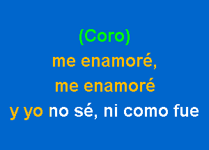 (Coro)
me enamora

me enamor
y yo no 363, ni como fue