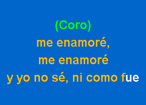 (Coro)
me enamora

me enamor
y yo no 363, ni como fue