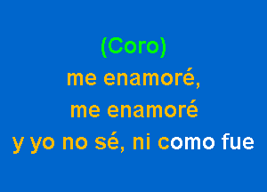 (Coro)
me enamora

me enamor
y yo no 363, ni como fue