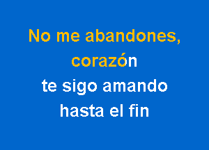 No me abandones,
coraz6n

te sigo amando
hasta el fin