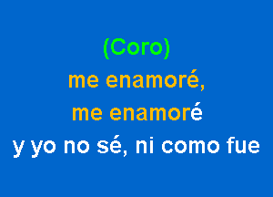 (Coro)
me enamora

me enamor
y yo no 363, ni como fue