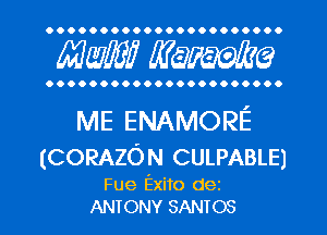 OOOOOOOOOOOOOOOOOOOOOO

MM! MW?

OOOOOOOOOOOOOOOOOOOOOO

ME ENAMORE
(CORAZON CULPABLE)

Fue Exito dez
ANTONY SANTOS l