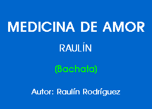 MEDICINA DE AMOR
RAULiN

(Bochoto)

Autorz Rouh'n Rodriguez