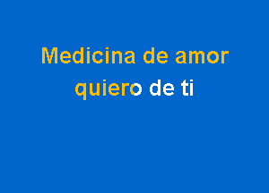 Medicina de amor
quiero de ti