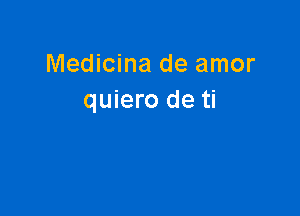 Medicina de amor
quiero de ti