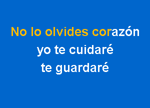 No lo olvides coraz6n
yo te cuidarci.

te guardarc