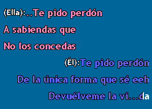 (Ella)2..Te pido perd6n

A sabiendas que

No los concedas
(Ely