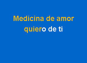 Medicina de amor
quiero de ti