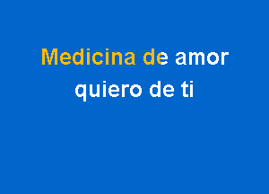 Medicina de amor
quiero de ti