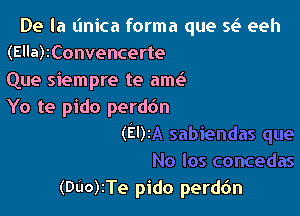 De la (mica forma que 5L3 eeh
(Ella)1Convencerte
Que siempre te amc-E
Yo te pido perd6n
(El)z

(DdorTe pido perdc'm