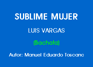 SUBLIME MUJER
LUIS VARGAS

(Bochata)

Auforz Manuel Eduardo Toscono