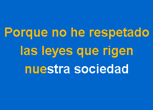 Porque no he respetado
Ias Ieyes que rigen

nuestra sociedad