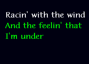 Racin' with the wind
And the feelin' that

I'm under