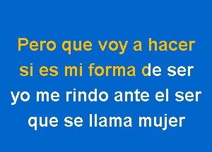 Pero que voy a hacer
si es mi forma de ser

yo me rindo ante el ser
que se llama mujer