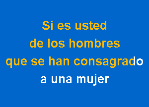 Si es usted
de Ios hombres

que se han consagrado
a una mujer