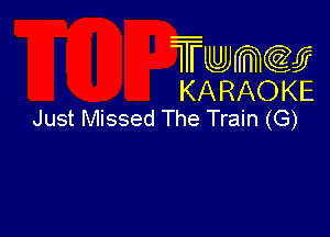 Twmcw
KARAOKE
Just Missed The Train (G)