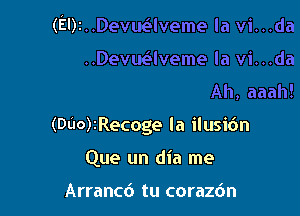 (DUO)IRecoge la ilusi6n

Que un dia me

Arrancd tu corazdn