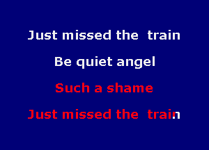 Just missed the train

Be quiet angel