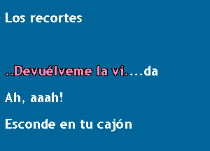 Los recortes

Devwlveme la vi....da

Ah, aaah!

Esconde en tu cajdn