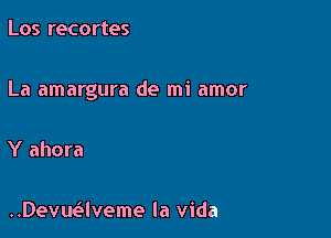 Los recortes

La amargura de mi amor

Y ahora

Devmaveme la vida