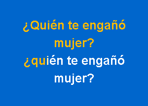 gQuicSm te enga6
mujer?

gquie'an te enga6
mujer?