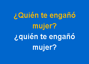 gQuicSm te enga6
mujer?

gquie'an te enga6
mujer?