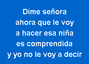 Dime seliora
ahora que le voy

a hacer esa niria
es comprendida
y yo no le voy a decir