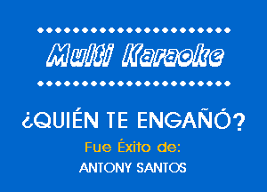 OOOOOOOOOOOOOOOOOOOOO.

mm mime

OOOOOOOOOOOOOOOOOOOOOO

leUIEN TE ENGANO?

Fue Exito dez
ANTONY SANTOS