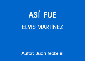 ASI' FUE
ELVIS MARTINEZ

Auton Juan Gcbtiel