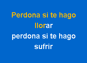 Perdona si te hago
llorar

perdona si te hago
sufrir