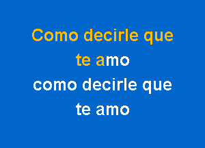 Como decirle que
te amo

como decirle que
te amo