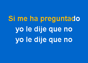 Si me ha preguntado
yo Ie dije que no

yo le dije que no