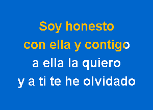 Soy honesto
con ella y contigo

a ella la quiero
y a ti te he olvidado