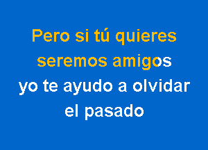 Pero Si tL'I quieres
seremos amigos

yo te ayudo a olvidar
elpasado