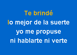 Te brindti-
lo mejor de la suerte

yo me propuse
ni hablarte ni verte