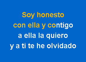 Soy honesto
con ella y contigo

a ella la quiero
y a ti te he olvidado