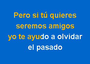 Pero Si tL'I quieres
seremos amigos

yo te ayudo a olvidar
elpasado