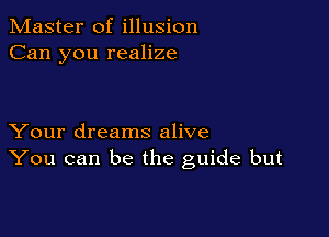 Master of illusion
Can you realize

Your dreams alive
You can be the guide but
