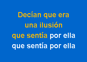 Decian que era
una ilusic'm

que sentia por ella
que sentia por ella