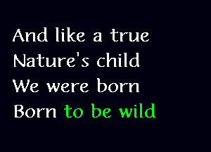 And like a true
Nature's child

We were born
Born to be wild